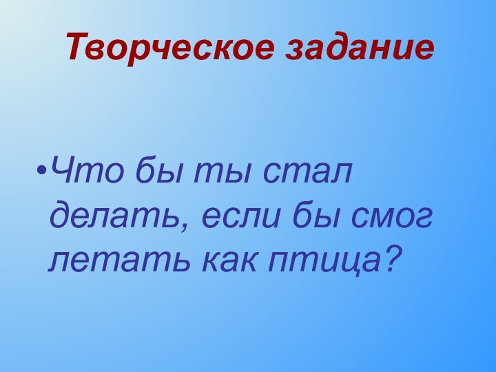 Творческое заданиеЧто бы ты стал делать, если бы смог летать как птица?