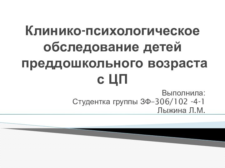 Клинико-психологическое обследование детей преддошкольного возраста с ЦПВыполнила: Студентка группы ЗФ–306/102 -4-1Лыжина Л.М.