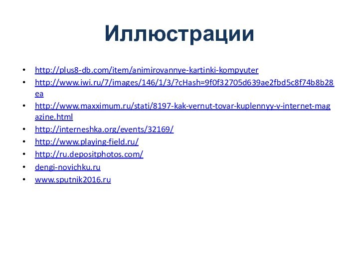 Иллюстрации http://plus8-db.com/item/animirovannye-kartinki-kompyuter http://www.iwi.ru/7/images/146/1/3/?cHash=9f0f32705d639ae2fbd5c8f74b8b28ea http://www.maxximum.ru/stati/8197-kak-vernut-tovar-kuplennyy-v-internet-magazine.html http://interneshka.org/events/32169/ http://www.playing-field.ru/ http://ru.depositphotos.com/ dengi-novichku.ruwww.sputnik2016.ru