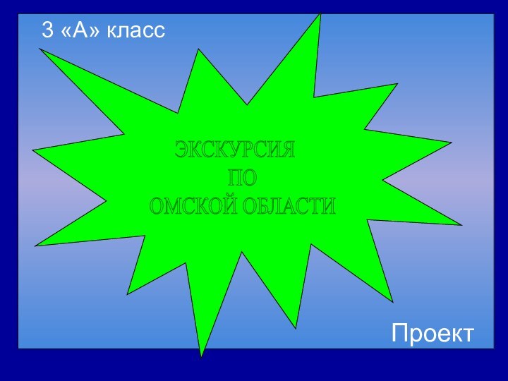 3 «А» классЭКСКУРСИЯ  ПО  ОМСКОЙ ОБЛАСТИ  Проект