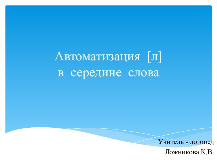 Автоматизация [л]  в середине слова Учитель - логопед Ложникова К.В.