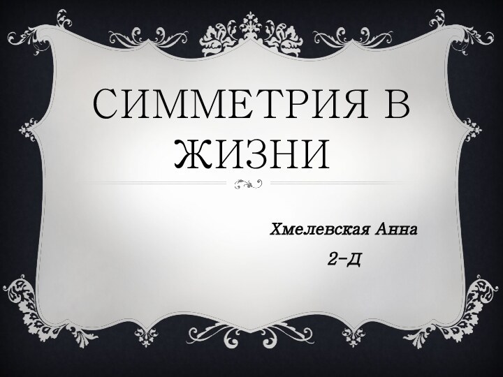 Симметрия в жизниХмелевская Анна 2-Д