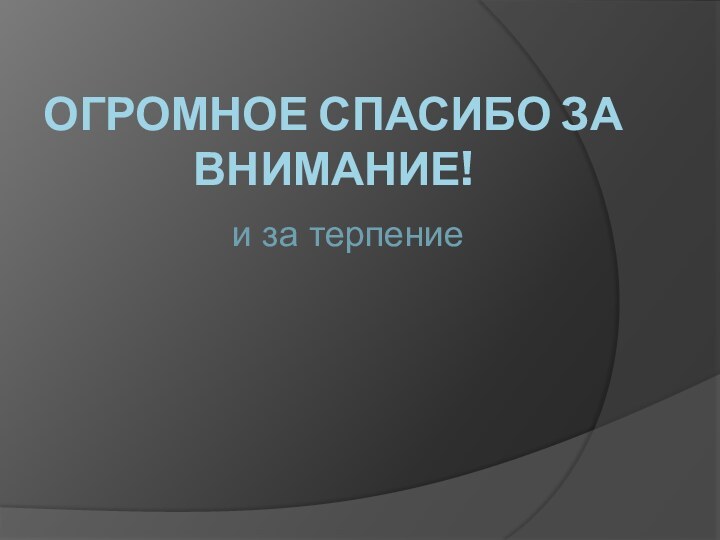 Огромное спасибо за внимание!и за терпение