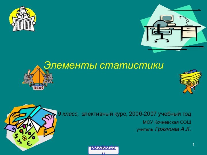 Элементы статистики 9 класс, элективный курс, 2006-2007 учебный годМОУ Кочневская СОШ учитель Грязнова А.К.