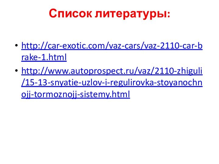 Список литературы: http://car-exotic.com/vaz-cars/vaz-2110-car-brake-1.htmlhttp://www.autoprospect.ru/vaz/2110-zhiguli/15-13-snyatie-uzlov-i-regulirovka-stoyanochnojj-tormoznojj-sistemy.html