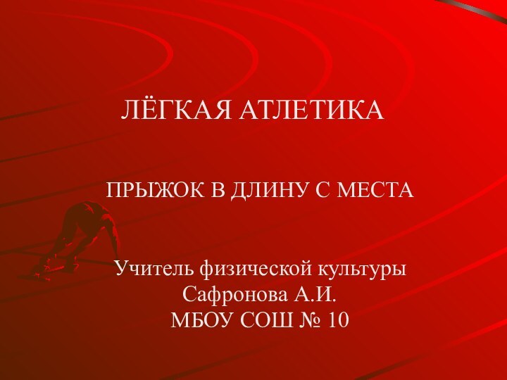 ЛЁГКАЯ АТЛЕТИКА ПРЫЖОК В ДЛИНУ С МЕСТАУчитель физической культурыСафронова А.И.МБОУ СОШ № 10