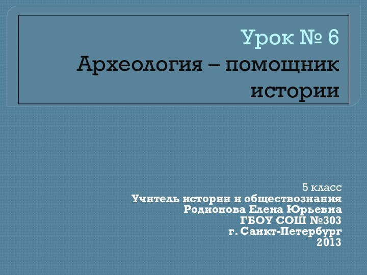 Урок № 6  Археология – помощник истории5 классУчитель истории и обществознания