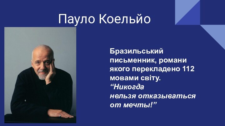 Пауло КоельйоБразильський письменник, романи якого перекладено 112 мовами світу.“Никогда нельзя отказываться от мечты!”