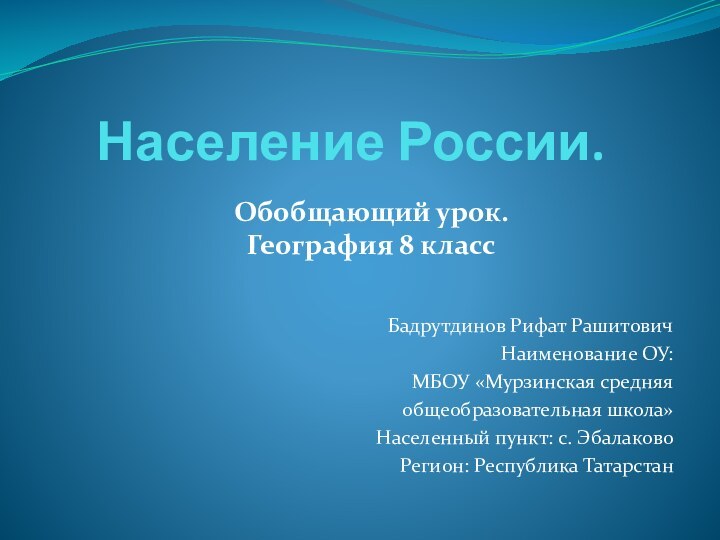 Население России. Бадрутдинов Рифат РашитовичНаименование ОУ: МБОУ «Мурзинская средняя общеобразовательная школа»Населенный пункт: