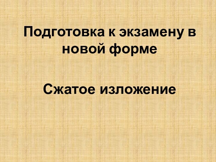 Подготовка к экзамену в новой формеСжатое изложение