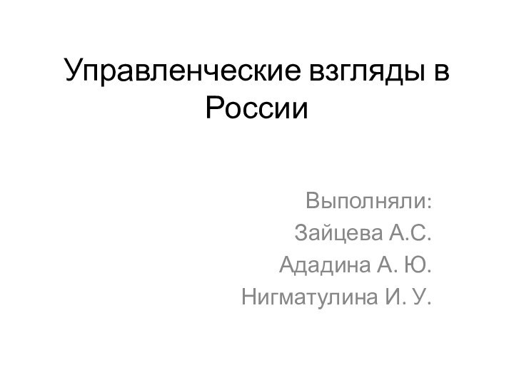 Управленческие взгляды в РоссииВыполняли:Зайцева А.С.Ададина А. Ю.Нигматулина И. У.