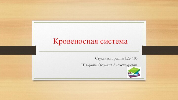 Кровеносная системаСтудентка группы БД- 105Шадрина Светлана Александровна