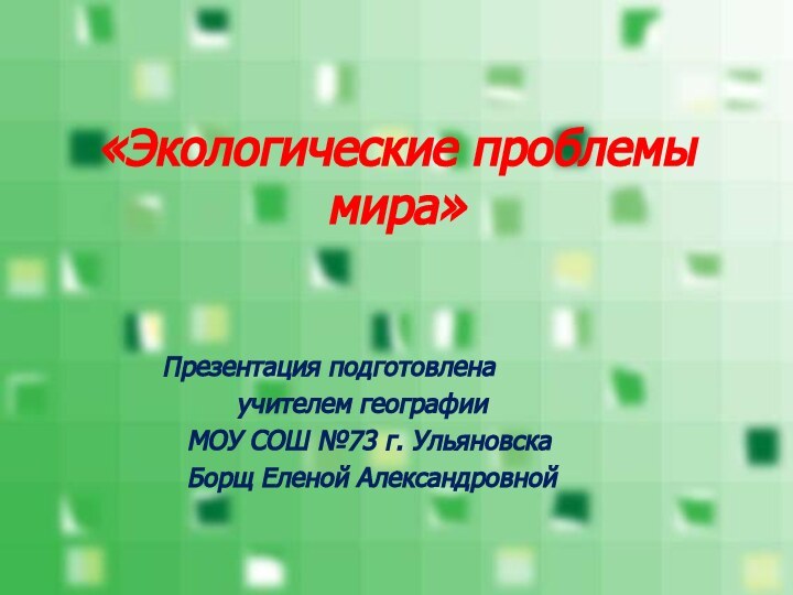 «Экологические проблемы мира»Презентация подготовлена     учителем географии  МОУ