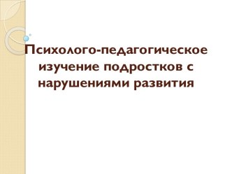 Психолого-педагогическое изучение подростков с нарушениями развития