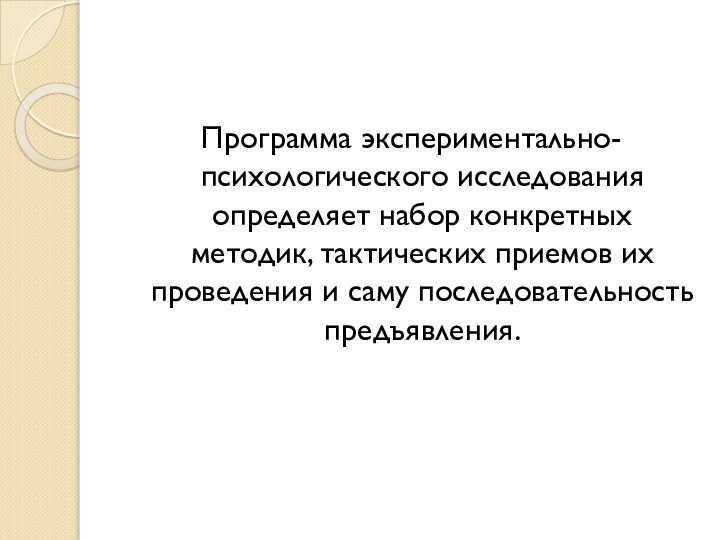 Программа экспериментально-психологического исследования определяет набор конкретных методик, тактических приемов их проведения и саму последовательность предъявления.