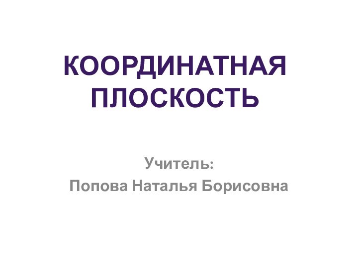 Учитель:Попова Наталья БорисовнаКоординатная плоскость