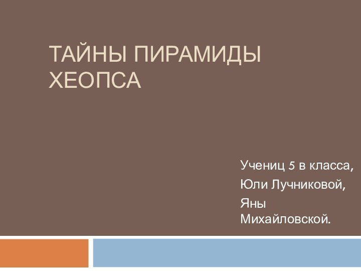 Тайны пирамиды ХеопсаУчениц 5 в класса,Юли Лучниковой,Яны Михайловской.