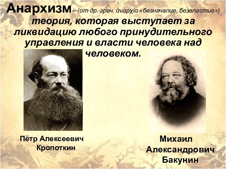 Анархизм—(от др.-греч. ἀναρχία «безначалие, безвластие») теория, которая выступает за ликвидацию любого принудительного