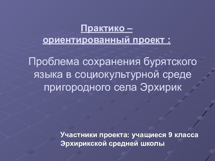 Проблема сохранения бурятского языка в социокультурной среде пригородного села ЭрхирикПрактико – ориентированный