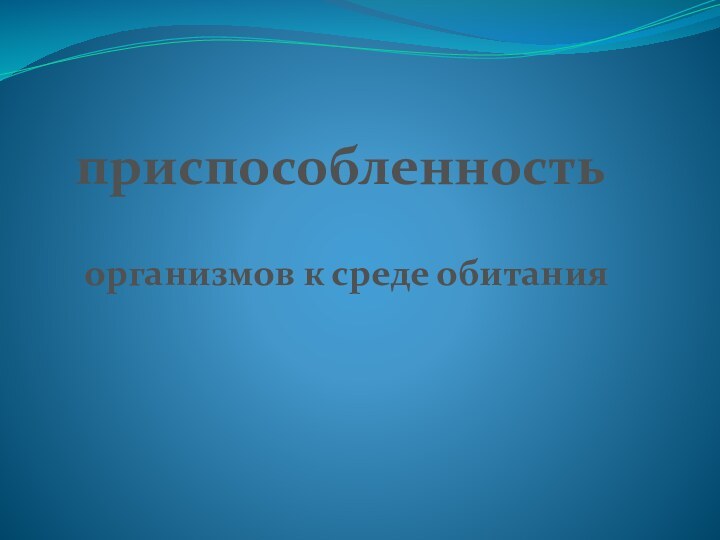 организмов к среде обитанияприспособленность