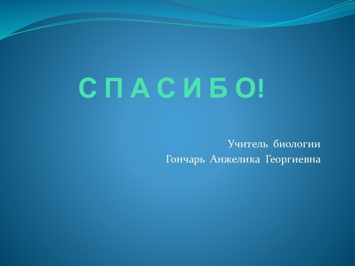 С П А С И Б О!Учитель биологииГончарь Анжелика Георгиевна