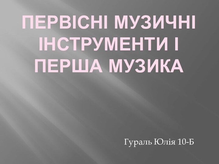 Первісні музичні інструменти і перша музикаГураль Юлія 10-Б