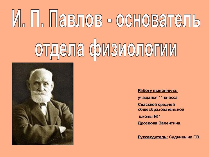 И. П. Павлов - основатель отдела физиологииРаботу выполнила:учащаяся 11 классаСпасской средней общеобразовательной