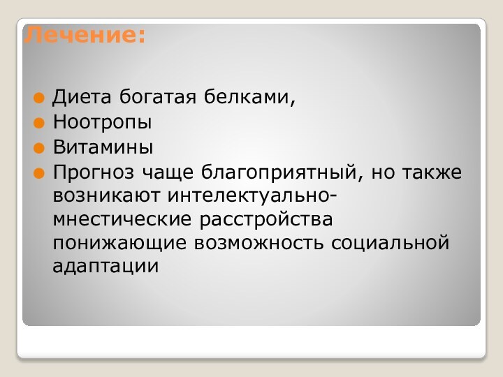 Лечение: Диета богатая белками, НоотропыВитаминыПрогноз чаще благоприятный, но также возникают интелектуально-мнестические расстройства понижающие возможность социальной адаптации