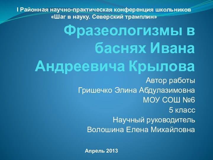 Фразеологизмы в баснях Ивана Андреевича КрыловаАвтор работы Гришечко Элина АбдулазимовнаМОУ СОШ №65