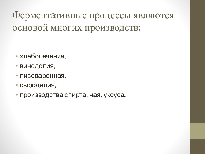 Ферментативные процессы являются основой многих производств:  хлебопечения, виноделия, пивоваренная, сыроделия, производства спирта, чая, уксуса.