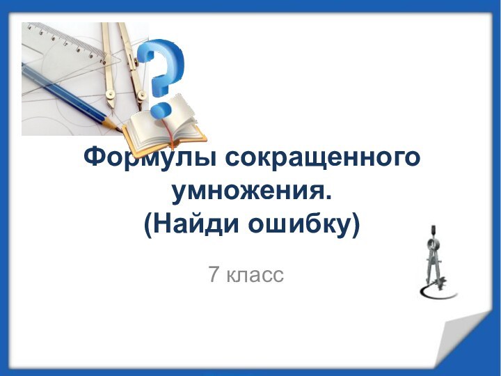 Формулы сокращенного умножения. (Найди ошибку)7 класс