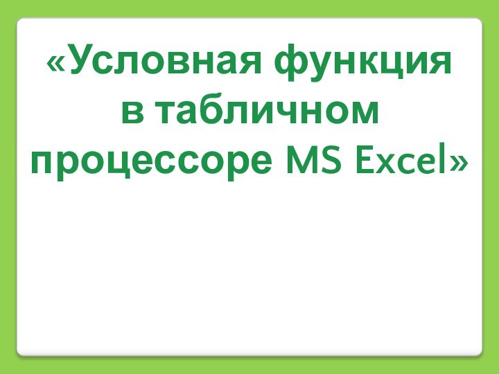 «Условная функцияв табличном процессоре MS Excel»