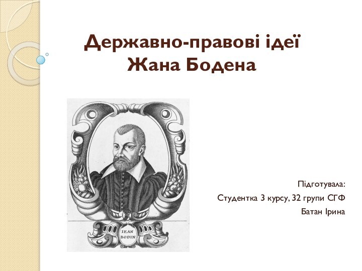 Підготувала:Студентка 3 курсу, 32 групи СГФБатан ІринаДержавно-правові ідеї Жана Бодена