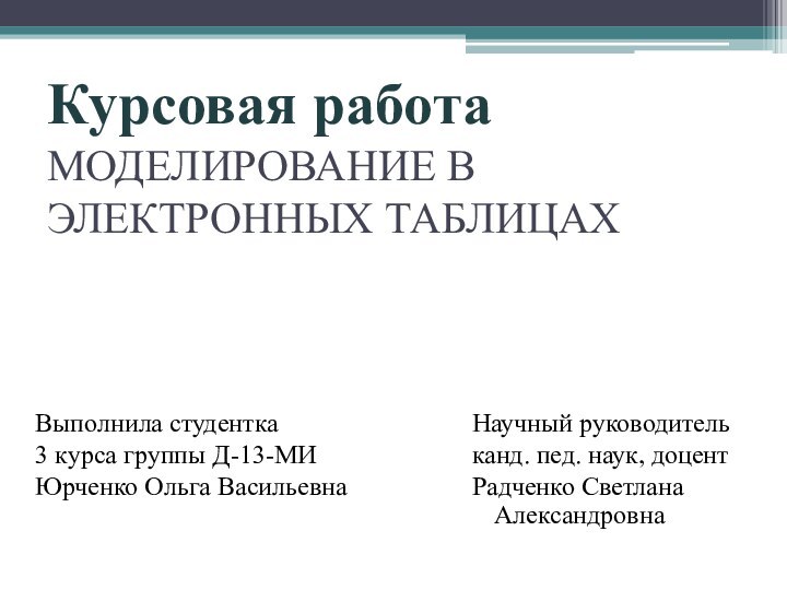 Курсовая работа МОДЕЛИРОВАНИЕ В ЭЛЕКТРОННЫХ ТАБЛИЦАХ  Выполнила студентка3 курса группы Д-13-МИЮрченко