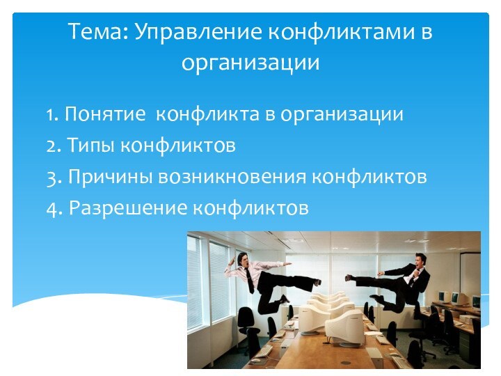 Тема: Управление конфликтами в организации1. Понятие конфликта в организации2. Типы конфликтов3. Причины возникновения конфликтов4. Разрешение конфликтов