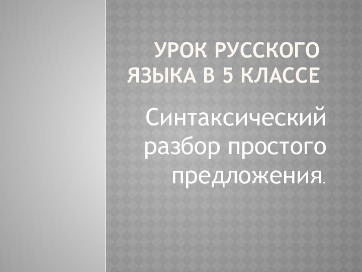 Урок русского языка в 5 классеСинтаксический разбор простого предложения.