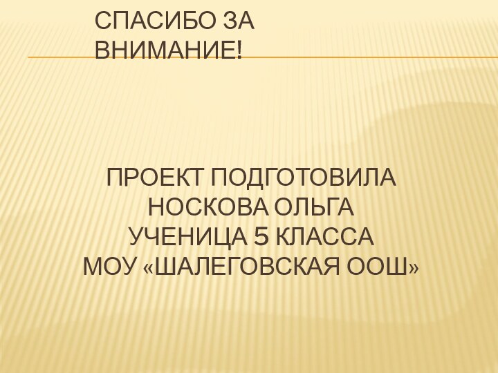 Проект подготовила носкова ольга  ученица 5 класса моу «шалеговская оош»Спасибо за внимание!