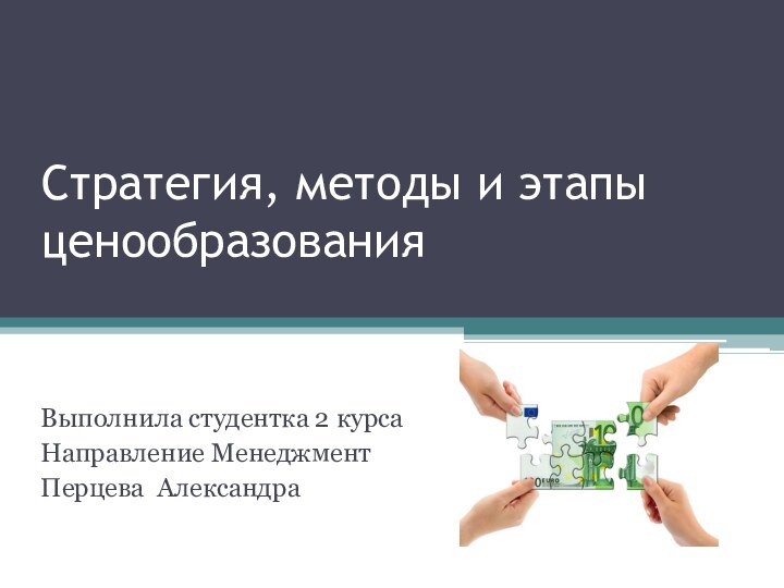 Стратегия, методы и этапы ценообразованияВыполнила студентка 2 курсаНаправление МенеджментПерцева Александра