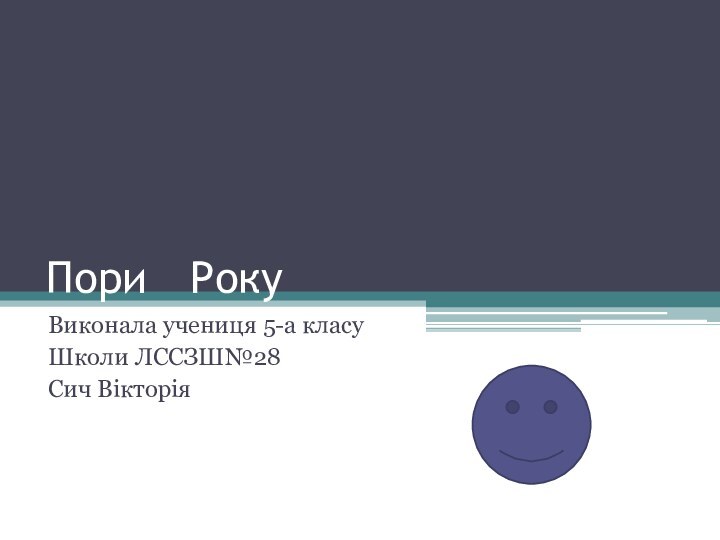 Пори 	РокуВиконала учениця 5-а класу Школи ЛССЗШ№28Сич Вікторія