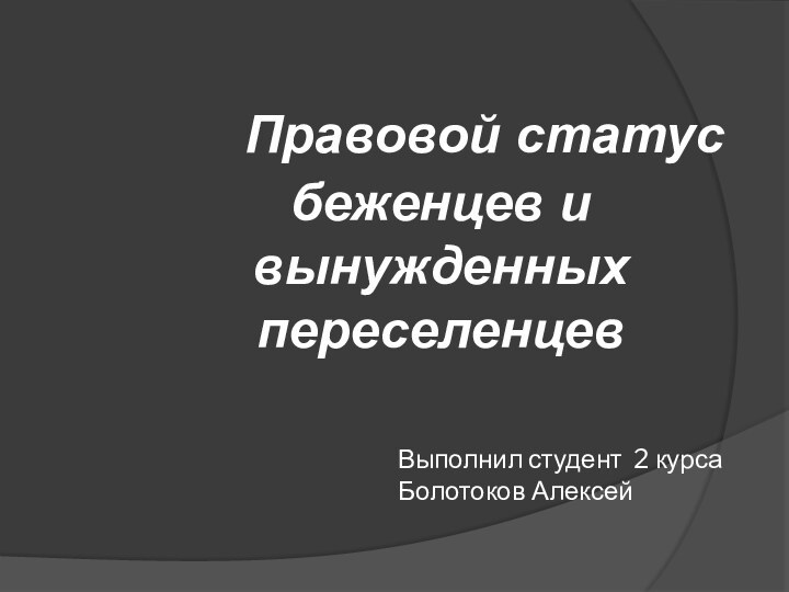 Выполнил студент 2 курса Болотоков Алексей   Правовой статус беженцев и вынужденных переселенцев