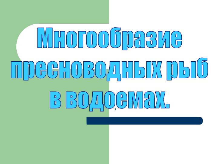 .Многообразиепресноводных рыб в водоемах.