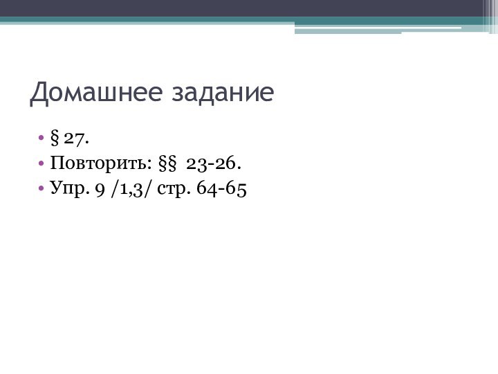 Домашнее задание§ 27. Повторить: §§ 23-26.Упр. 9 /1,3/ стр. 64-65