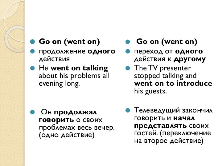 Go on (went on)продолжение одного действияHe went on talking about his problems