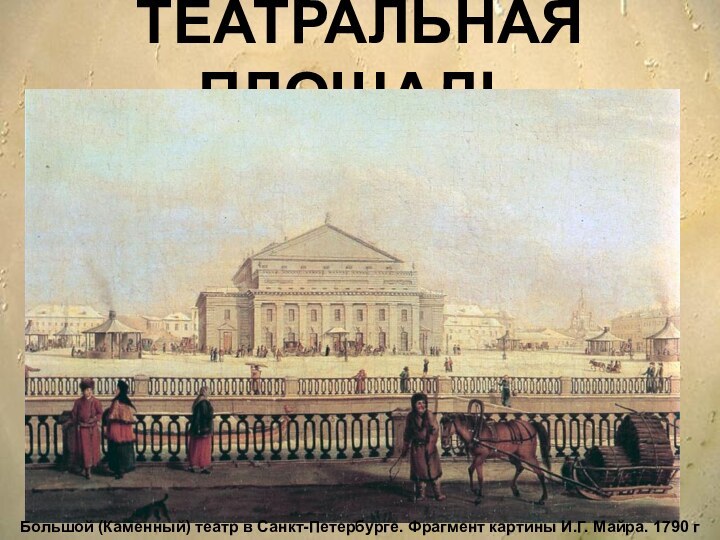 ТЕАТРАЛЬНАЯ   ПЛОЩАДЬБольшой (Каменный) театр в Санкт-Петербурге. Фрагмент картины И.Г. Майра. 1790 г