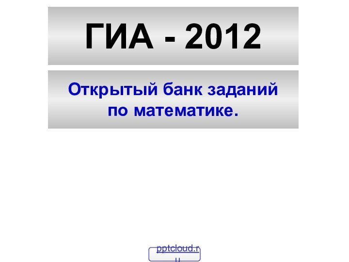 ГИА - 2012Открытый банк заданийпо математике.