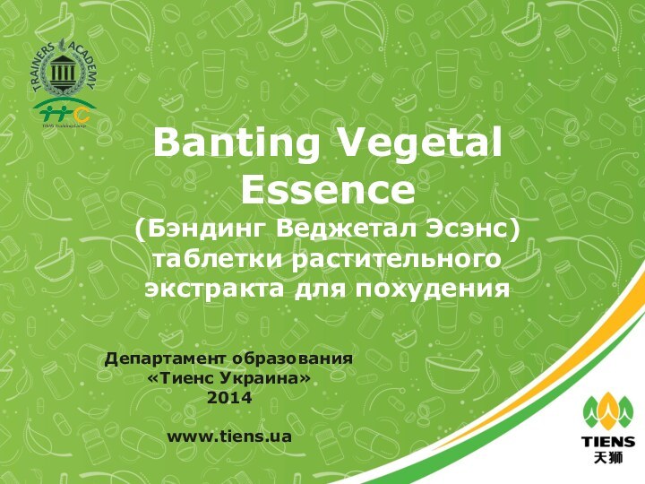 Banting Vegetal Essence(Бэндинг Веджетал Эсэнс)таблетки растительного экстракта для похуденияДепартамент образования «Тиенс Украина»2014www.tiens.ua