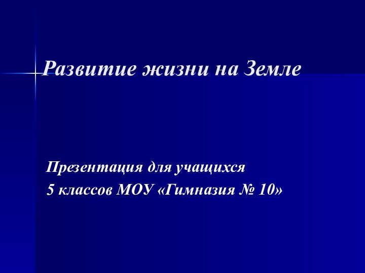 Развитие жизни на ЗемлеПрезентация для учащихся 5 классов МОУ «Гимназия № 10»