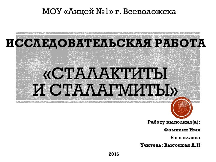 Исследовательская работа  «Сталактиты  и сталагмиты» Работу выполнил(а):Фамилия Имя  6