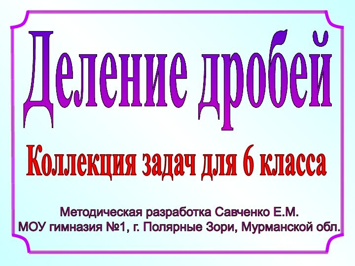 Методическая разработка Савченко Е.М.МОУ гимназия №1, г. Полярные Зори, Мурманской обл. Деление