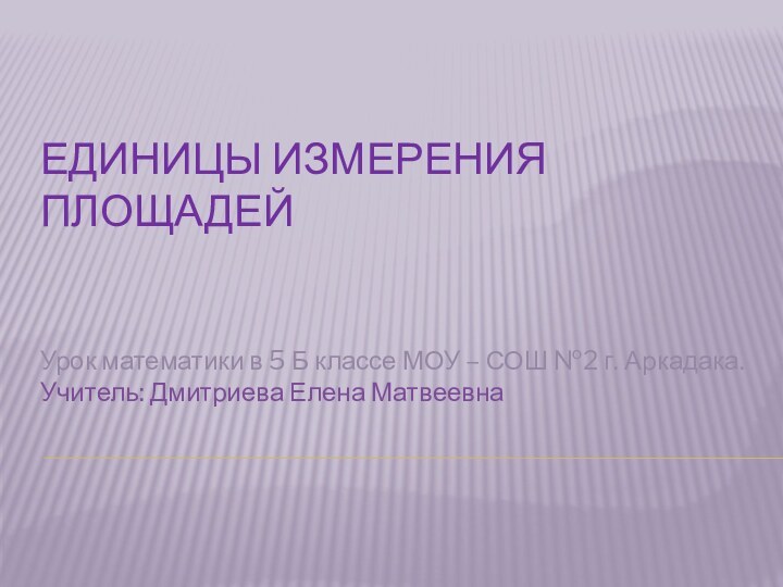 Единицы измерения площадейУрок математики в 5 Б классе МОУ – СОШ №2